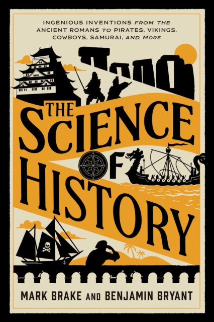 The Science of History : Ingenious Inventions from the Ancient Romans to Pirates, Vikings, Cowboys, Samurai, and More - Benjamin Bryant