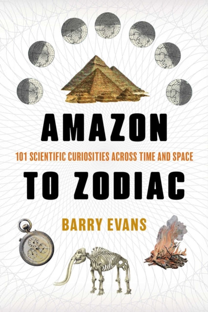 Amazon to Zodiac : 101 Scientific Curiosities Across Time and Space - Barry Evans