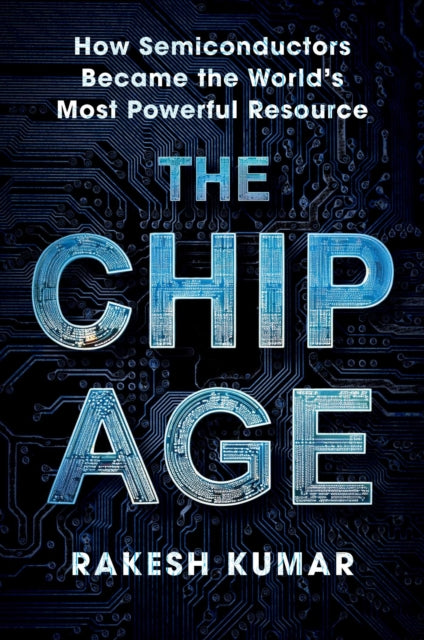 Chip Age : How Semiconductors Became the World's Most Powerful Resource - Rakesh Kumar