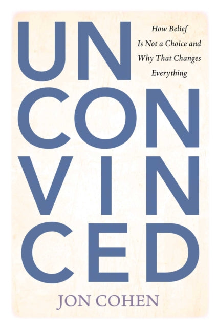 Unconvinced : How Belief Is Not a Choice and Why That Changes Everything - Jon Cohen