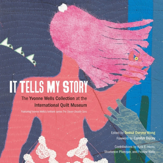 It Tells My Story : The Yvonne Wells Collection at the International Quilt Museum - Teresa Duryea Wong