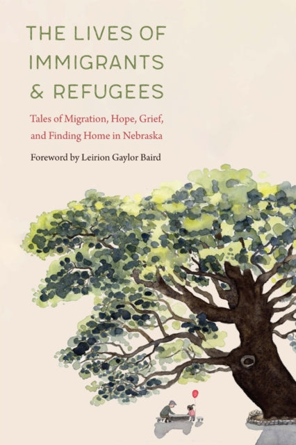 The Lives of Immigrants and Refugees : Tales of Migration, Hope, Grief, and Finding Home in Nebraska - Lisa Guill