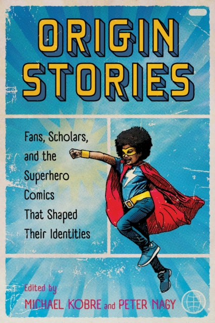 Origin Stories : Fans, Scholars, and the Superhero Comics That Shaped Their Identities - Michael Kobre