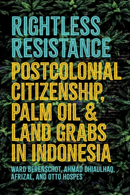 Rightless Resistance : Postcolonial Citizenship, Palm Oil, and Land Grabs in Indonesia - Daniel Peterson
