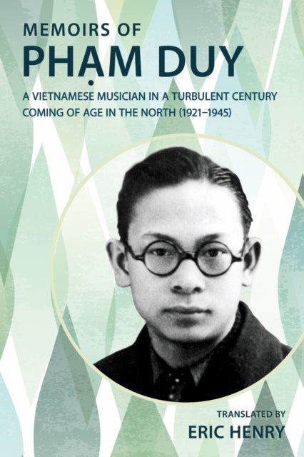 Memoirs of Pham Duy, a Vietnamese Musician in a Turbulent Century : Coming of Age in the North (1921-1945) - Eric Henry