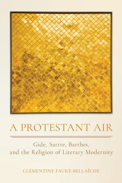 A Protestant Air : Gide, Sartre, Barthes, and the Religion of Literary Modernity - Clementine Faure-Bellaiche