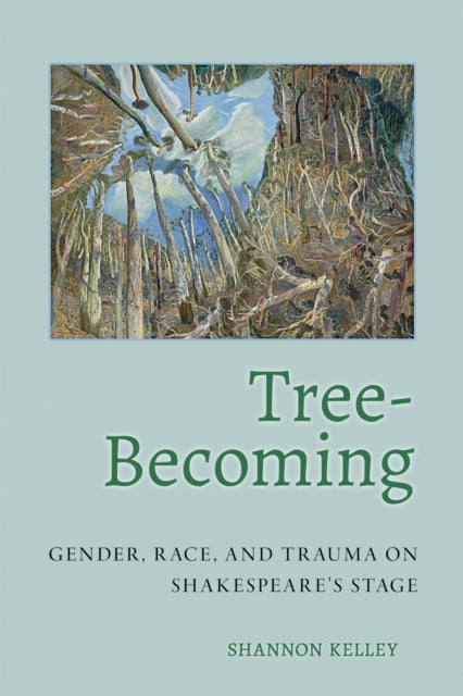 Tree-Becoming : Gender, Race, and Trauma on Shakespeare's Stage