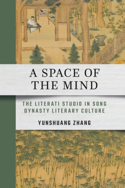 A Space of the Mind : The Literati Studio in Song Dynasty Literary Culture - Yunshuang Zhang