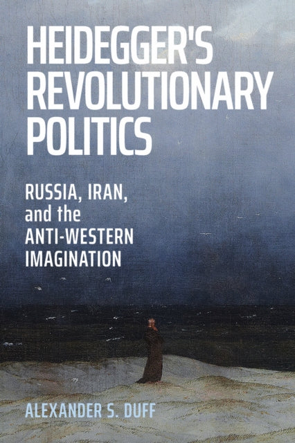 Heidegger's Revolutionary Politics : Russia, Iran, and the Anti-Western Imagination - Alexander S. Duff