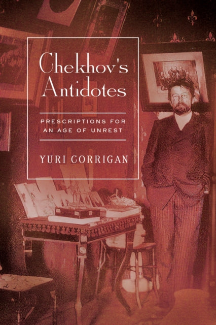 Chekhov's Antidotes : Prescriptions for an Age of Unrest - Yuri Corrigan