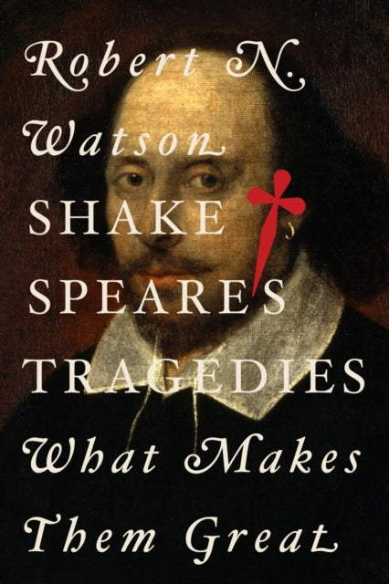 Shakespeare's Tragedies : What Makes Them Great - Robert N. Watson
