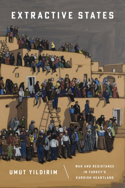 Extractive States : War and Resistance in Turkey's Kurdish Heartland - Umut Yildirim