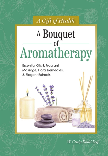 A Bouquet of Aromatherapy : Essential Oils & Fragrant Massage, Floral Remedies & Elegant Extracts - Dodd W. Craig
