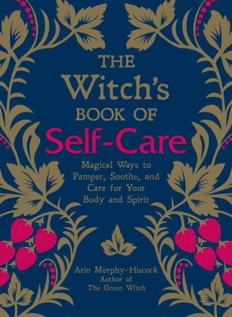 The Witch's Book of Self-Care : Magical Ways to Pamper, Soothe, and Care for Your Body and Spirit - Arin Murphy-Hiscock