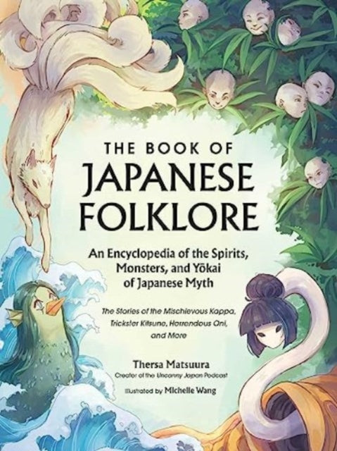 The Book of Japanese Folklore: An Encyclopedia of the Spirits, Monsters, and Yokai of Japanese Myth : The Stories of the Mischievous Kappa, Trickster Kitsune, Horrendous Oni, and More - Thersa Matsuura
