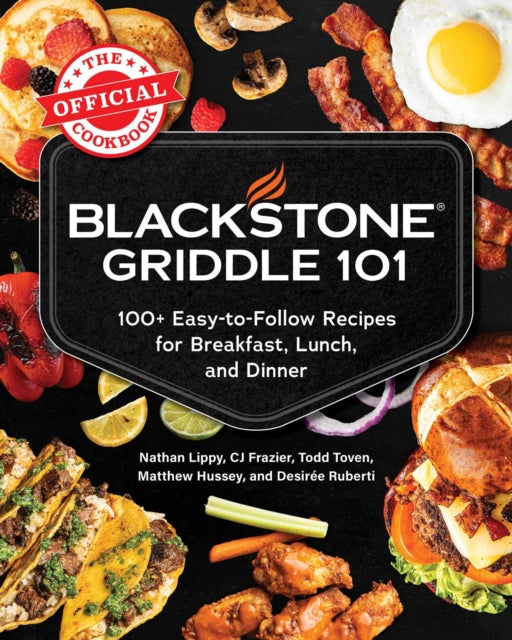 Blackstone Griddle 101: The Official Cookbook : 100+ Easy-to-Follow Recipes for Breakfast, Lunch, and Dinner - CJ Frazier