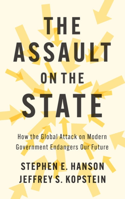 The Assault on the State : How the Global Attack on Modern Government Endangers Our Future - Stephen E. Hanson