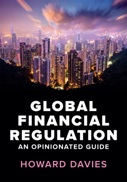 Global Financial Regulation : An Opinionated Guide - Howard Davies