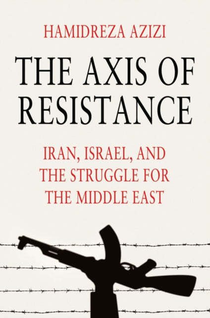 The Axis of Resistance : Iran, Israel, and the Struggle for the Middle East - Hamidreza) Azizi