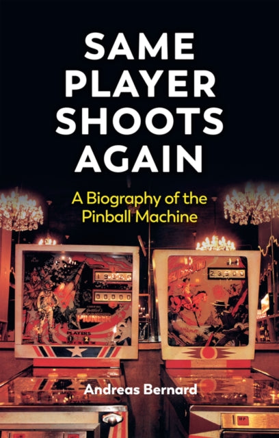 Same Player Shoots Again : A Biography of the Pinball Machine - Andreas Bernard