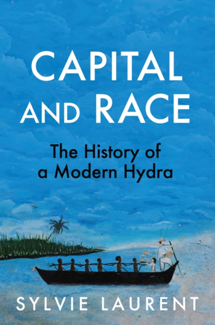 Capital and Race : The History of a Modern Hydra - Sylvie Laurent