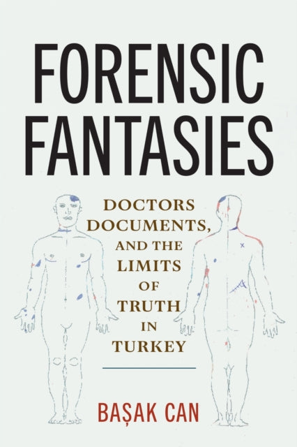 Forensic Fantasies : Doctors, Documents, and the Limits of Truth in Turkey