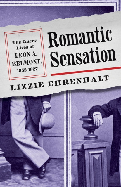 Romantic Sensation : The Queer Lives of Leon a. Belmont, 1853-1927 - Lizzie Ehrenhalt