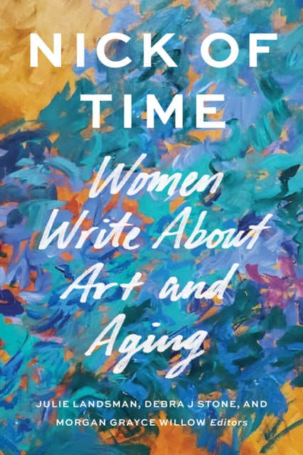 Nick of Time : Women Write About Art and Aging - Julie Landsman
