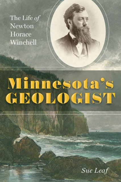 Minnesota's Geologist : The Life of Newton Horace Winchell - Sue Leaf