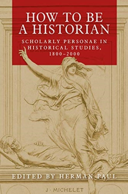 How to be a Historian : Scholarly Personae in Historical Studies, 1800€“2000