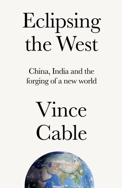 Eclipsing the West : China, India and the Forging of a New World - Vince Cable