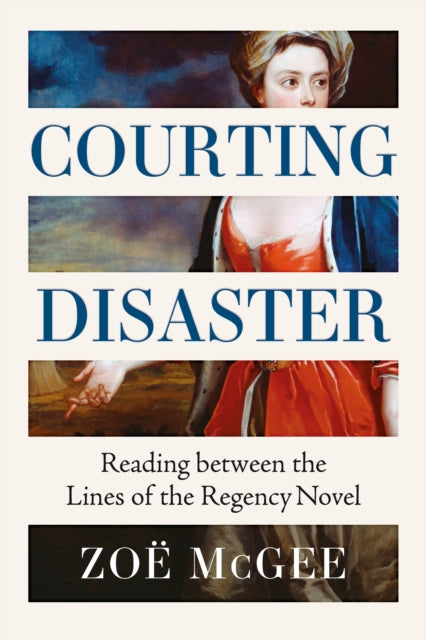 Courting Disaster : Reading Between the Lines of the Regency Novel - Zoe McGee
