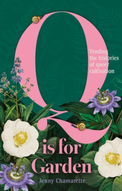 Q is for Garden : Tending the Histories of Queer Cultivation - Jenny Chamarette