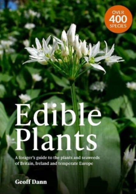 Edible Plants : A Forager's Guide the Plants and Seaweeds of Britain, Ireland and Temperate Europe - Geoff Dann