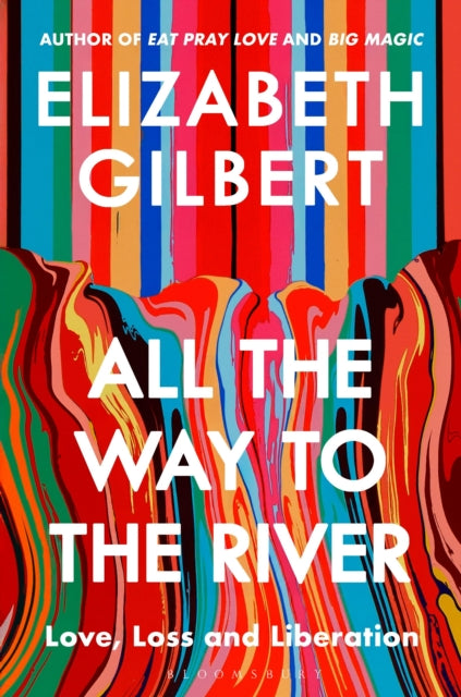 All the Way to the River : My Story of Love, Loss and Liberation - Elizabeth Gilbert