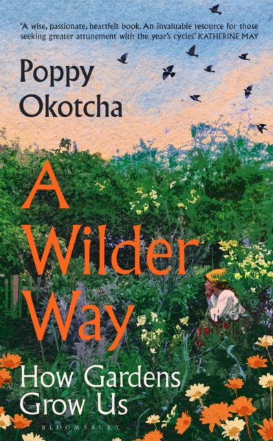 A Wilder Way : How Gardens Grow Us - Poppy Okotcha