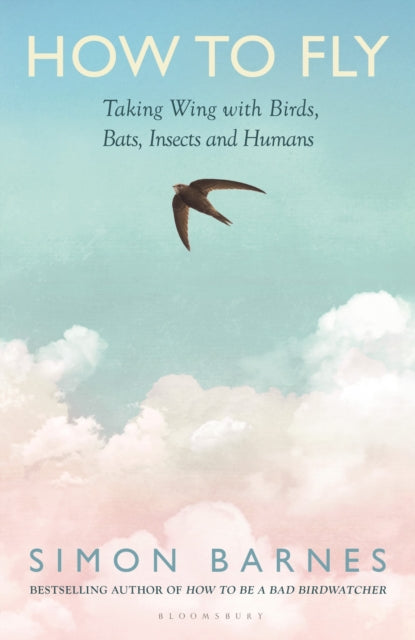 How to Fly : Taking Wing with Birds, Bats, Insects and Humans - Simon Barnes
