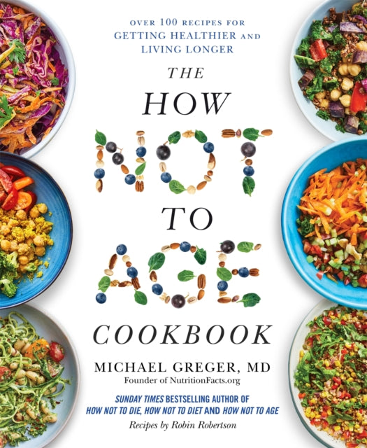 The How Not to Age Cookbook : Over 100 Recipes for Getting Healthier and Living Longer - Michael Greger