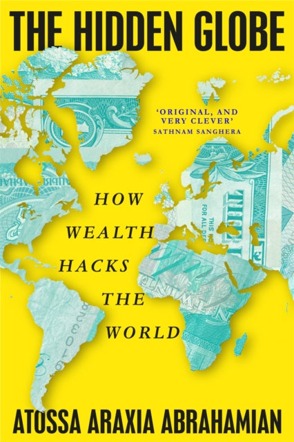 The Hidden Globe : How Wealth Hacks the World - Atossa Araxia Abrahamian