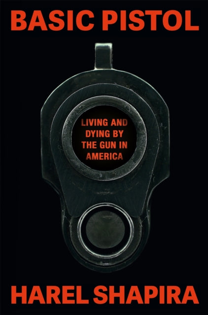 Basic Pistol : Living and Dying by the Gun in America - Harel Shapira