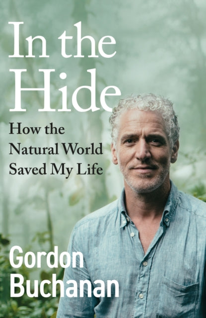 In the Hide : How the Natural World Saved My Life - Gordon Buchanan