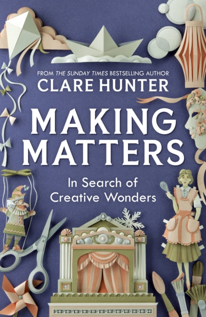 Making Matters : In Search of Creative Wonders - Clare Hunter