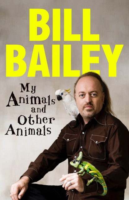 My Animals, and Other Animals : A memoir of sorts - Bill Bailey