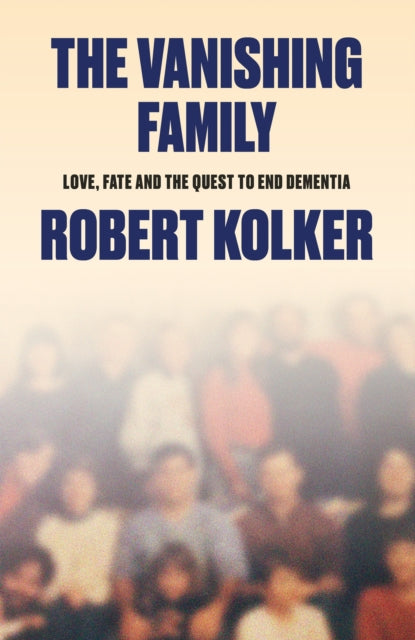 The Vanishing Family : Love, Fate, and the Quest to End Dementia - Robert Kolker