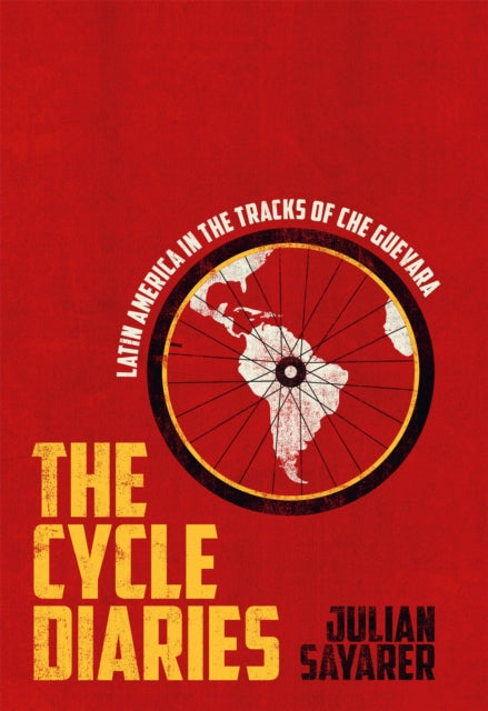 The Cycle Diaries : Latin America in the Tracks of Che Guevara - Julian Sayarer