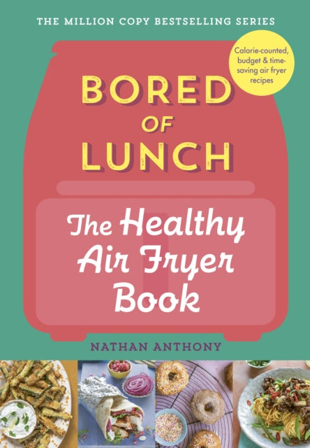 Bored of Lunch: The Healthy Air Fryer Book : Calorie-counted, budget & time-saving air fryer recipes - Nathan Anthony