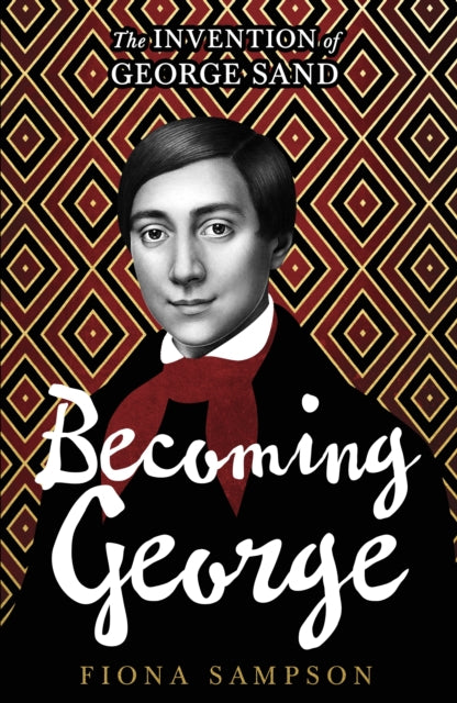 Becoming George : The Invention of George Sand - Fiona Sampson