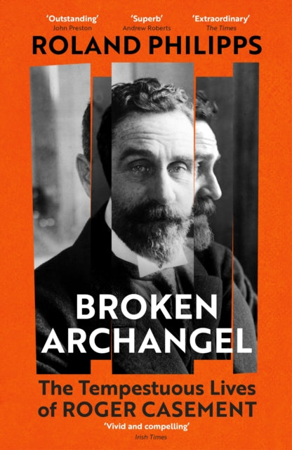 Broken Archangel : The Tempestuous Lives of Roger Casement - Roland Philipps