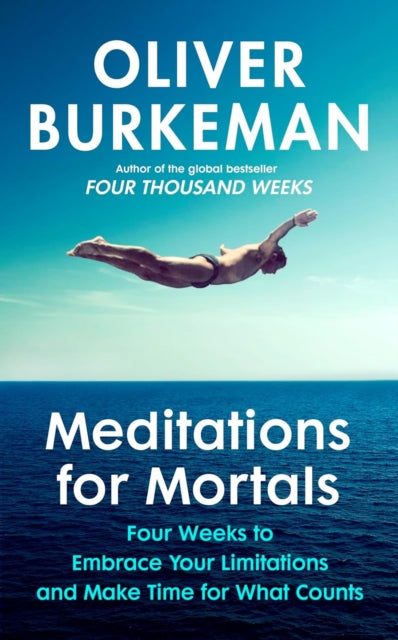 Meditations for Mortals : A Four Week Guide to Doing What Counts - Oliver Burkeman