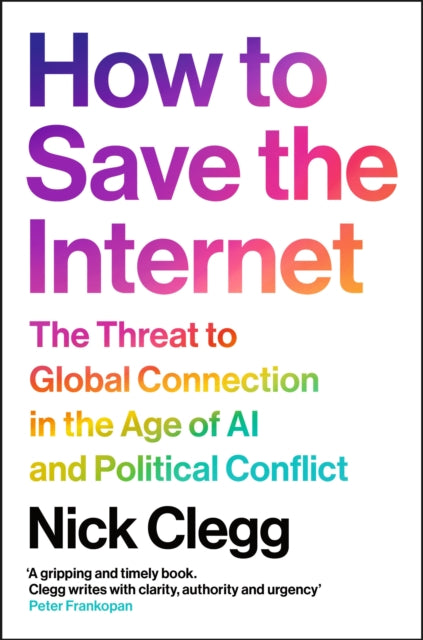 How to Save the Internet : The Threat to Global Connection in the Age of AI and Political Conflict - Nick Clegg